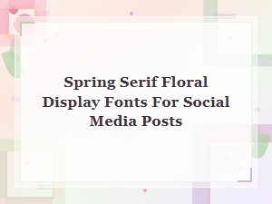 Beautiful Spring Serif Floral Display Fonts for Social Media Posts