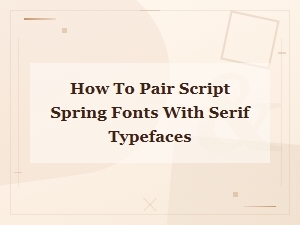 Pairing Script Spring Fonts with Serif Typefaces for Elegant Designs