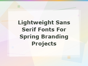 Best Lightweight Sans Serif Fonts for Spring Branding Projects